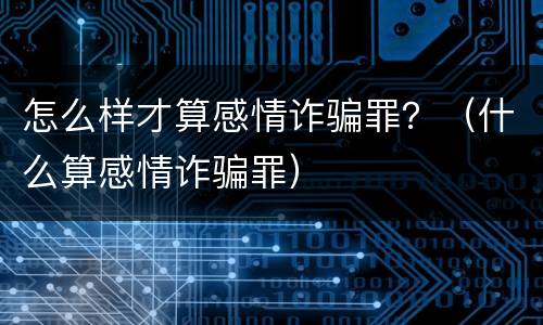 怎么样才算感情诈骗罪？（什么算感情诈骗罪）