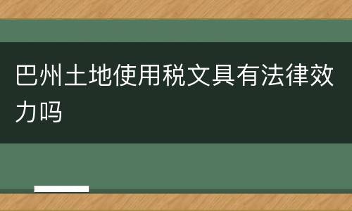 巴州土地使用税文具有法律效力吗