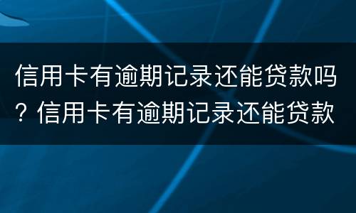 信用卡有逾期记录还能贷款吗? 信用卡有逾期记录还能贷款吗