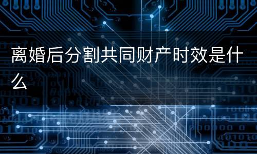 离婚后分割共同财产时效是什么