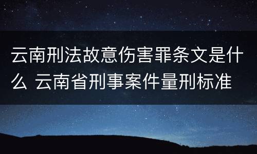 云南刑法故意伤害罪条文是什么 云南省刑事案件量刑标准
