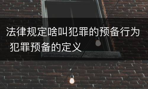 法律规定啥叫犯罪的预备行为 犯罪预备的定义