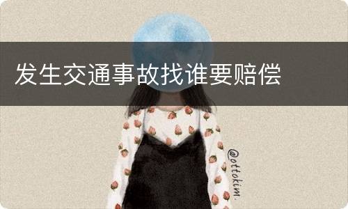 发生交通事故找谁要赔偿