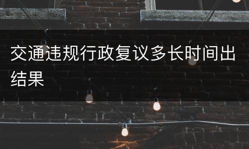 交通违规行政复议多长时间出结果
