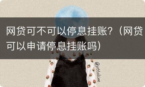 网贷可不可以停息挂账?（网贷可以申请停息挂账吗）