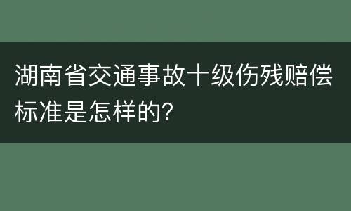 湖南省交通事故十级伤残赔偿标准是怎样的？