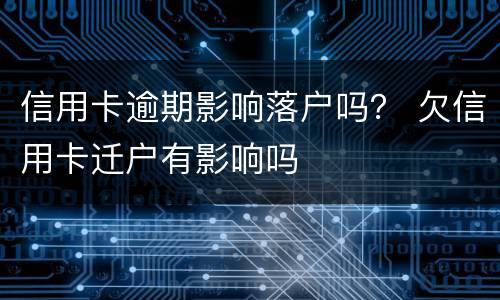 信用卡逾期影响落户吗？ 欠信用卡迁户有影响吗