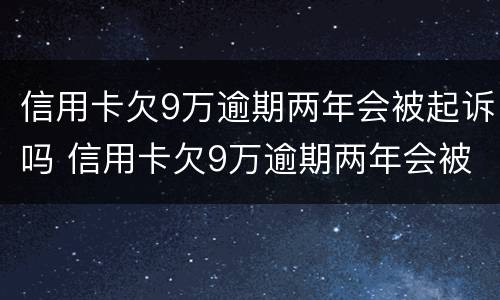 信用卡欠9万逾期两年会被起诉吗 信用卡欠9万逾期两年会被起诉吗知乎