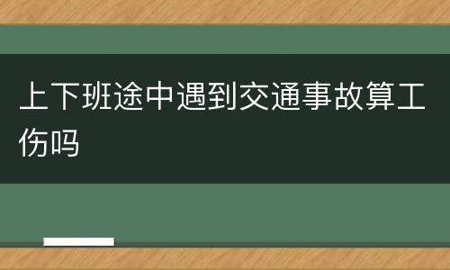 上下班途中遇到交通事故算工伤吗