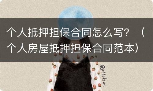 个人抵押担保合同怎么写？（个人房屋抵押担保合同范本）