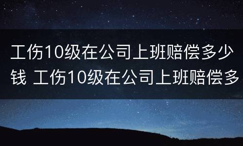 工伤10级在公司上班赔偿多少钱 工伤10级在公司上班赔偿多少钱啊
