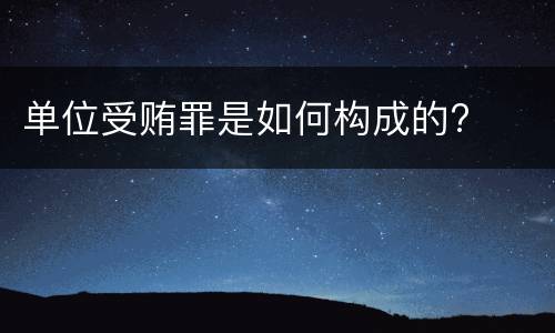 单位受贿罪是如何构成的?