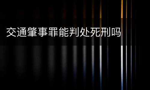 交通肇事罪能判处死刑吗