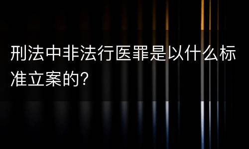 刑法中非法行医罪是以什么标准立案的?
