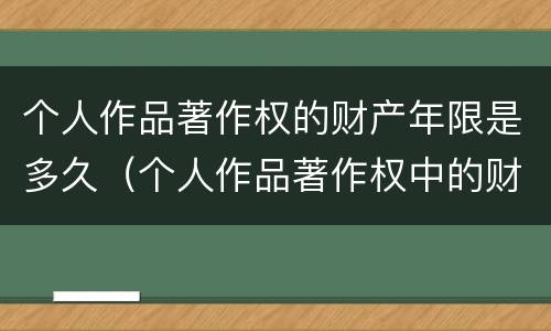 个人作品著作权的财产年限是多久（个人作品著作权中的财产权 哔哩哔哩）