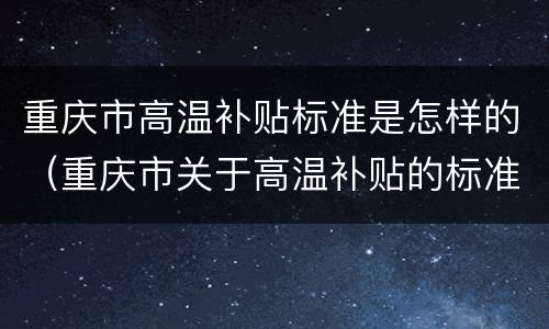 重庆市高温补贴标准是怎样的（重庆市关于高温补贴的标准）