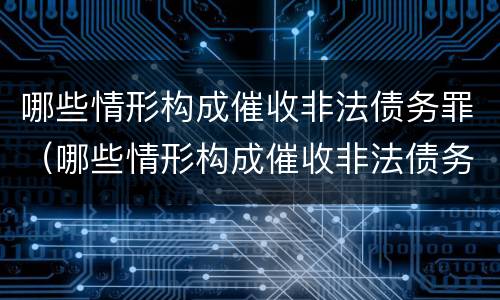 哪些情形构成催收非法债务罪（哪些情形构成催收非法债务罪行为）