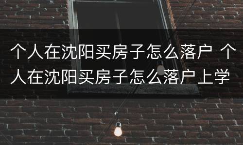 个人在沈阳买房子怎么落户 个人在沈阳买房子怎么落户上学