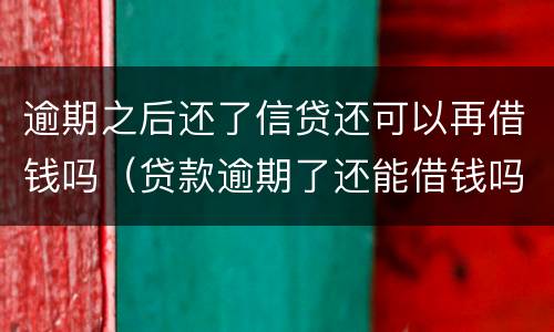 逾期之后还了信贷还可以再借钱吗（贷款逾期了还能借钱吗）