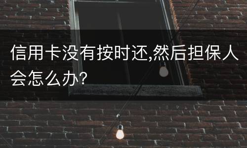 信用卡没有按时还,然后担保人会怎么办？