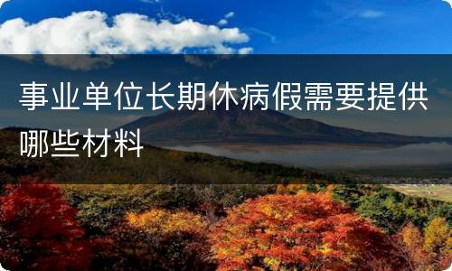 事业单位长期休病假需要提供哪些材料