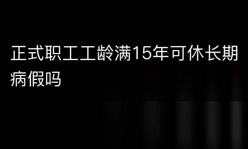 正式职工工龄满15年可休长期病假吗