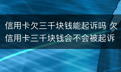 信用卡欠三千块钱能起诉吗 欠信用卡三千块钱会不会被起诉