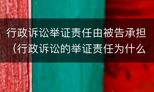 行政诉讼举证责任由被告承担（行政诉讼的举证责任为什么由被告承担）
