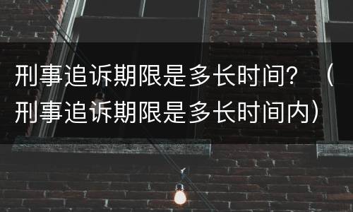 刑事追诉期限是多长时间？（刑事追诉期限是多长时间内）