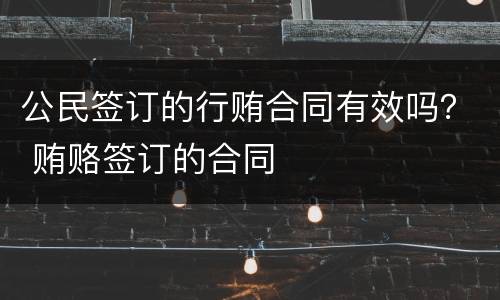 公民签订的行贿合同有效吗？ 贿赂签订的合同