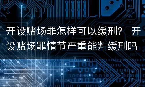 开设赌场罪怎样可以缓刑？ 开设赌场罪情节严重能判缓刑吗