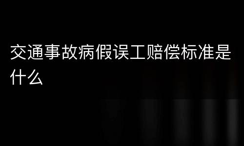 交通事故病假误工赔偿标准是什么