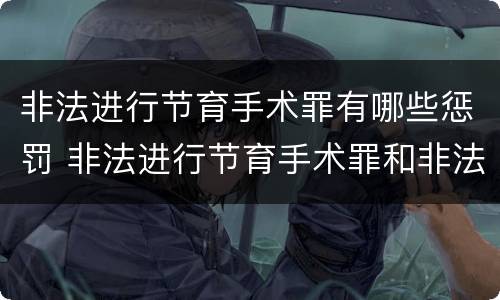 非法进行节育手术罪有哪些惩罚 非法进行节育手术罪和非法行医罪
