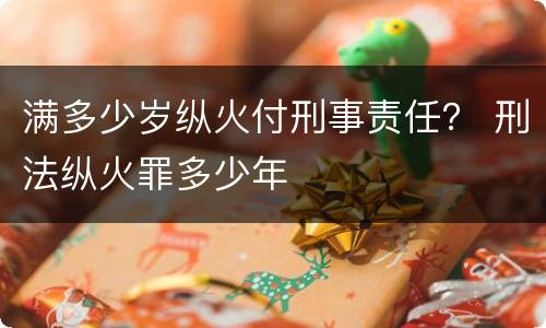 满多少岁纵火付刑事责任？ 刑法纵火罪多少年