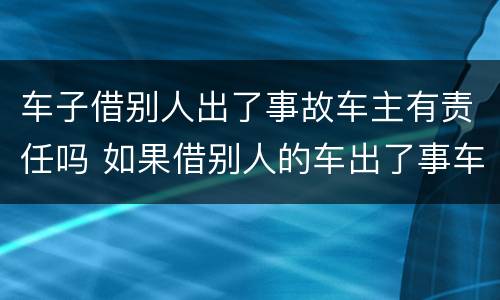 车子借别人出了事故车主有责任吗 如果借别人的车出了事车主有责任吗
