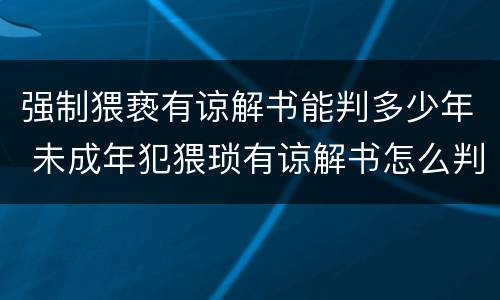 强制猥亵有谅解书能判多少年 未成年犯猥琐有谅解书怎么判刑