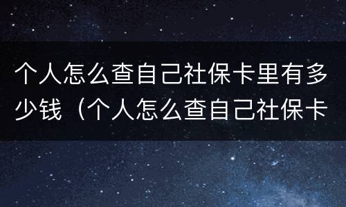 个人怎么查自己社保卡里有多少钱（个人怎么查自己社保卡里有多少钱呢）