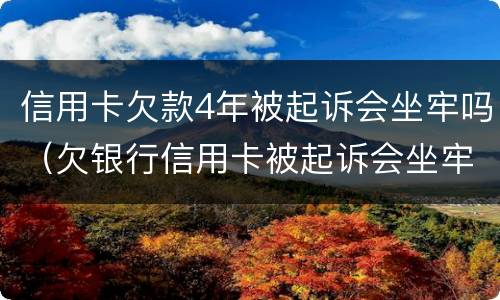 信用卡欠款4年被起诉会坐牢吗（欠银行信用卡被起诉会坐牢吗）