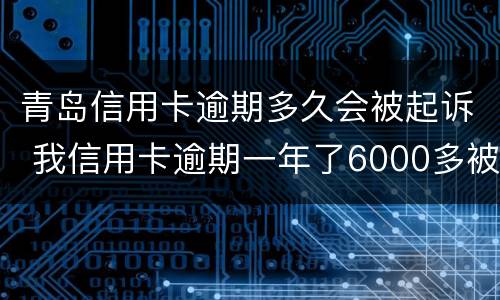 青岛信用卡逾期多久会被起诉 我信用卡逾期一年了6000多被起诉了怎么办