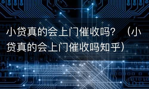 小贷真的会上门催收吗？（小贷真的会上门催收吗知乎）