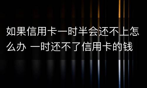 如果信用卡一时半会还不上怎么办 一时还不了信用卡的钱