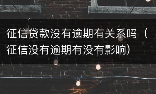 征信贷款没有逾期有关系吗（征信没有逾期有没有影响）