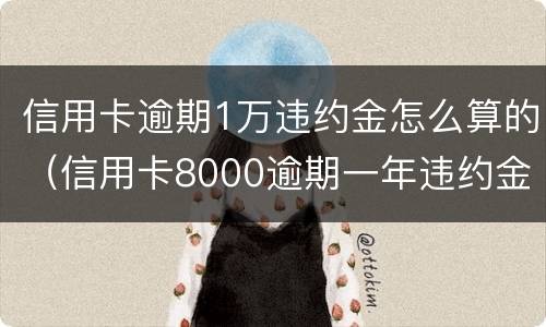 信用卡逾期1万违约金怎么算的（信用卡8000逾期一年违约金有多少）
