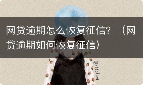 网贷逾期怎么恢复征信？（网贷逾期如何恢复征信）