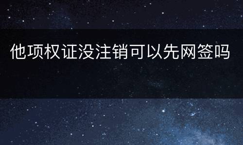 他项权证没注销可以先网签吗