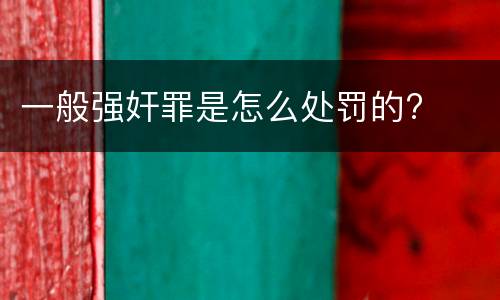 一般强奸罪是怎么处罚的?
