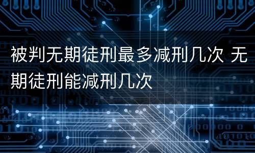 被判无期徒刑最多减刑几次 无期徒刑能减刑几次