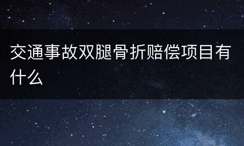 交通事故双腿骨折赔偿项目有什么