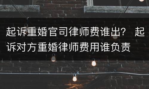 起诉重婚官司律师费谁出？ 起诉对方重婚律师费用谁负责