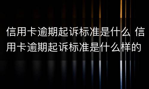 信用卡逾期起诉标准是什么 信用卡逾期起诉标准是什么样的